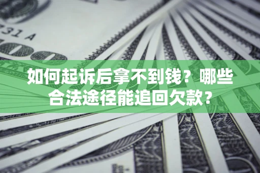 济南如何起诉后拿不到钱？哪些合法途径能追回欠款？