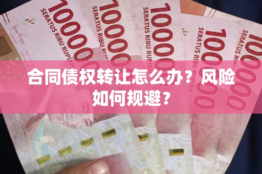 济南合同债权转让怎么办？风险如何规避？
