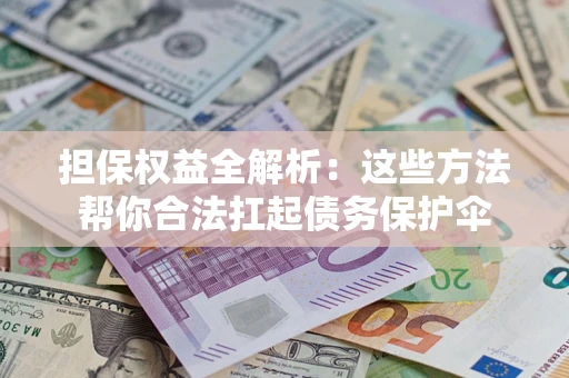 济南担保权益全解析：这些方法帮你合法扛起债务保护伞
