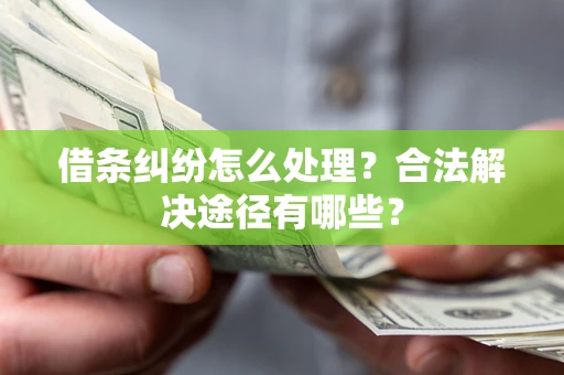 济南借条纠纷怎么处理？合法解决途径有哪些？
