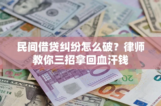 济南民间借贷纠纷怎么破？律师教你三招拿回血汗钱