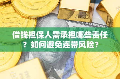 济南借钱担保人需承担哪些责任？如何避免连带风险？