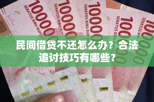 济南民间借贷不还怎么办？合法追讨技巧有哪些？