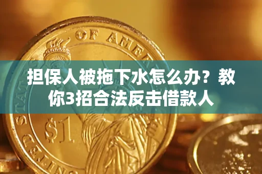 济南担保人被拖下水怎么办？教你3招合法反击借款人