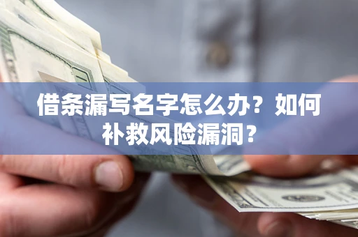 济南借条漏写名字怎么办？如何补救风险漏洞？
