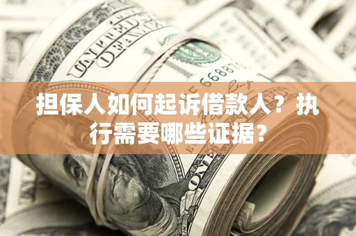 济南担保人如何起诉借款人？执行需要哪些证据？