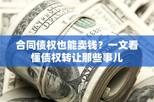 济南合同债权也能卖钱？一文看懂债权转让那些事儿