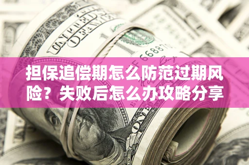 济南担保追偿期怎么防范过期风险？失败后怎么办攻略分享