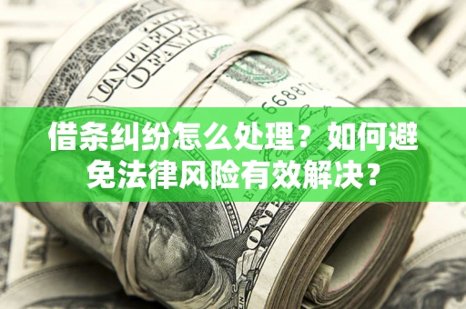 济南借条纠纷怎么处理？如何避免法律风险有效解决？