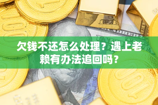 济南欠钱不还怎么处理？遇上老赖有办法追回吗？