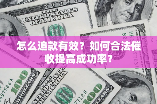 济南怎么追款有效？如何合法催收提高成功率？