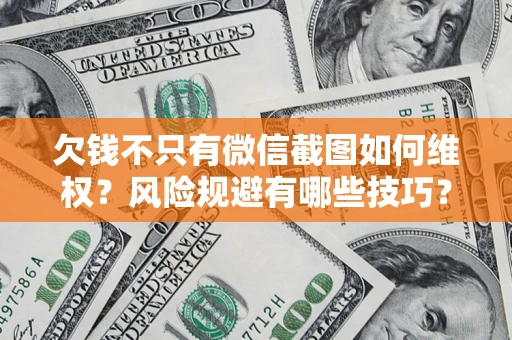 济南欠钱不只有微信截图如何维权？风险规避有哪些技巧？