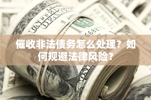 济南催收非法债务怎么处理？如何规避法律风险？