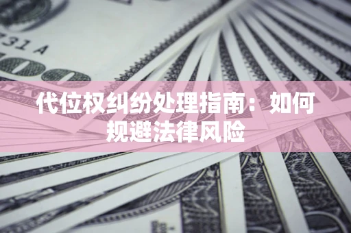 济南代位权纠纷处理指南:如何规避法律风险 济南代位权纠纷处理指南:如何规避法律风险