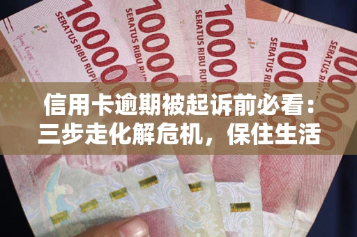 济南信用卡逾期被起诉前必看：三步走化解危机，保住生活尊严