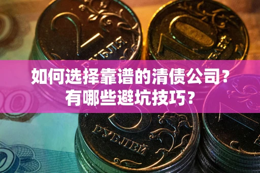 济南如何选择靠谱的清债公司？有哪些避坑技巧？