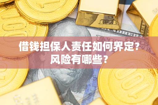 济南借钱担保人责任如何界定?风险有哪些? 济南借钱担保人责任如何界定?风险有哪些?