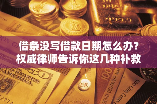 济南借条没写借款日期怎么办？权威律师告诉你这几种补救方法！