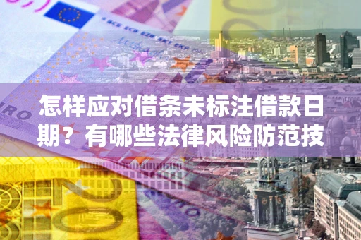 济南怎样应对借条未标注借款日期？有哪些法律风险防范技巧？