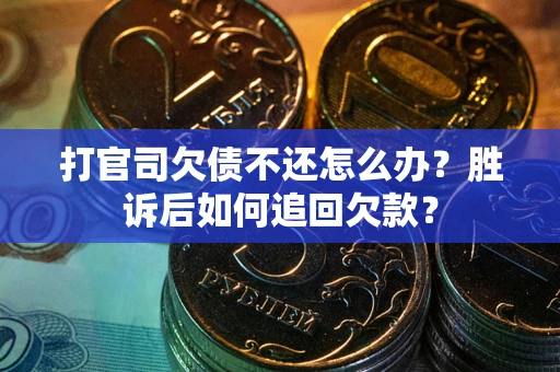 济南打官司欠债不还怎么办？胜诉后如何追回欠款？