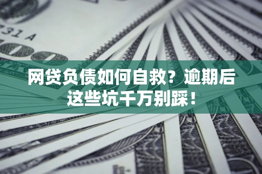 济南网贷负债如何自救？逾期后这些坑千万别踩！