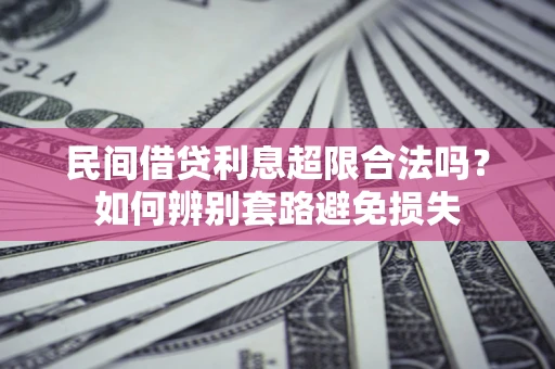济南民间借贷利息超限合法吗？如何辨别套路避免损失