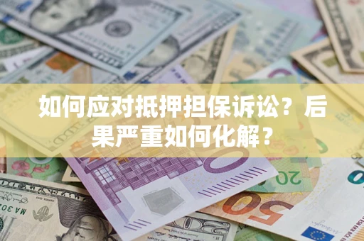 济南如何应对抵押担保诉讼？后果严重如何化解？