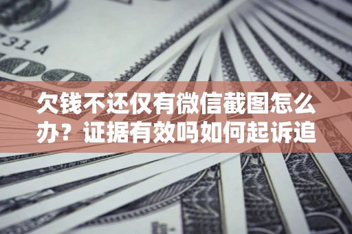 济南欠钱不还仅有微信截图怎么办？证据有效吗如何起诉追回欠款？