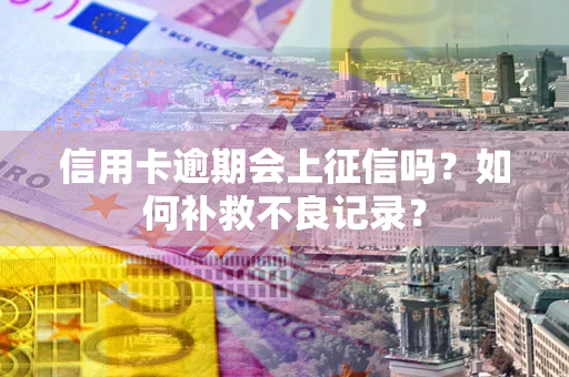 济南信用卡逾期会上征信吗？如何补救不良记录？