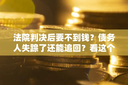 济南法院判决后要不到钱？债务人失踪了还能追回？看这个方法！