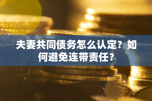 济南夫妻共同债务怎么认定？如何避免连带责任？