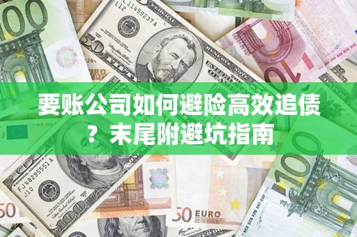 济南要账公司如何避险高效追债？末尾附避坑指南