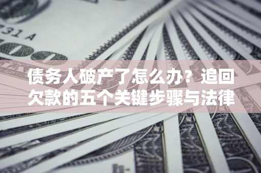 济南债务人破产了怎么办？追回欠款的五个关键步骤与法律策略