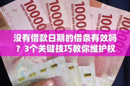 济南没有借款日期的借条有效吗？3个关键技巧教你维护权益