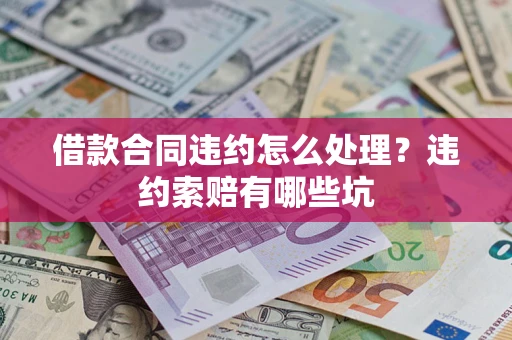 济南借款合同违约怎么处理？违约索赔有哪些坑