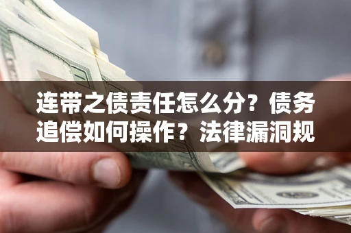 济南连带之债责任怎么分？债务追偿如何操作？法律漏洞规避指南