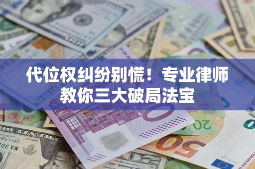 济南代位权纠纷别慌！专业律师教你三大破局法宝