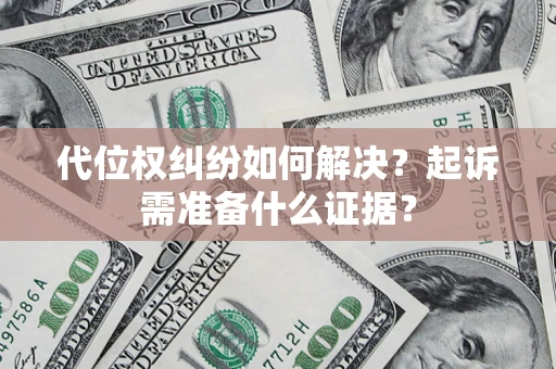 济南代位权纠纷如何解决？起诉需准备什么证据？