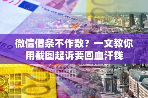 济南微信借条不作数？一文教你用截图起诉要回血汗钱