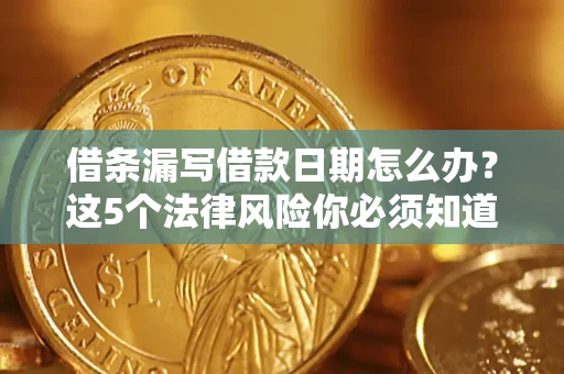济南借条漏写借款日期怎么办？这5个法律风险你必须知道