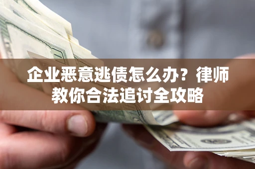 济南企业恶意逃债怎么办？律师教你合法追讨全攻略