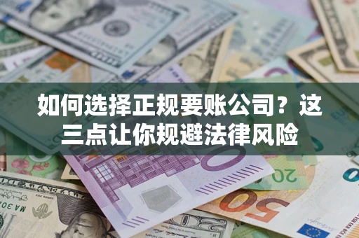 济南如何选择正规要账公司？这三点让你规避法律风险