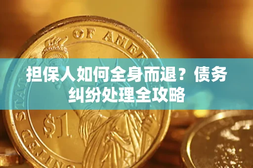济南担保人如何全身而退？债务纠纷处理全攻略
