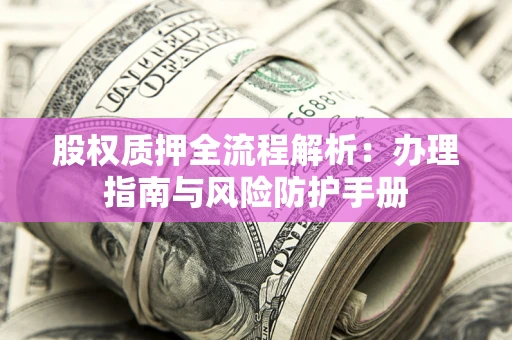 济南股权质押全流程解析：办理指南与风险防护手册