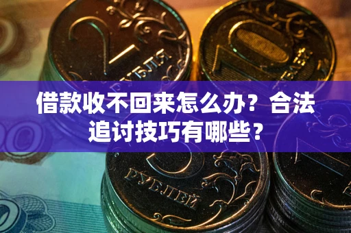 济南借款收不回来怎么办？合法追讨技巧有哪些？