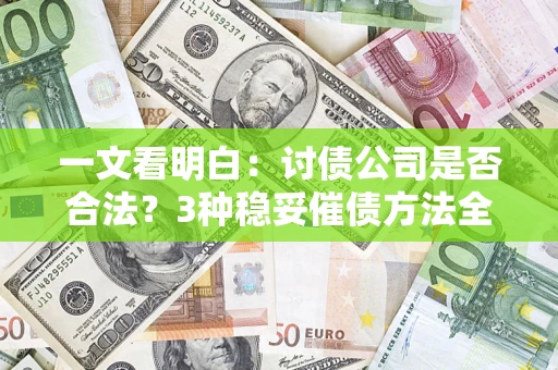 济南一文看明白：讨债公司是否合法？3种稳妥催债方法全解析