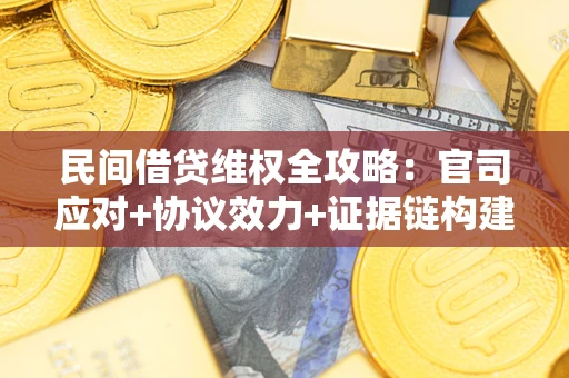 济南民间借贷维权全攻略：官司应对+协议效力+证据链构建指南