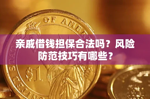 济南亲戚借钱担保合法吗？风险防范技巧有哪些？