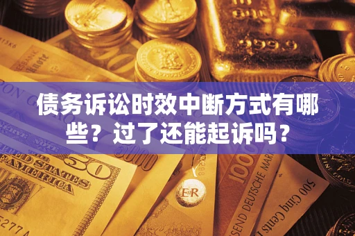 济南债务诉讼时效中断方式有哪些？过了还能起诉吗？