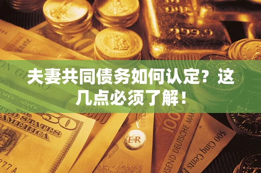济南夫妻共同债务如何认定？这几点必须了解！